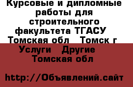 Курсовые и дипломные работы для строительного факультета ТГАСУ - Томская обл., Томск г. Услуги » Другие   . Томская обл.